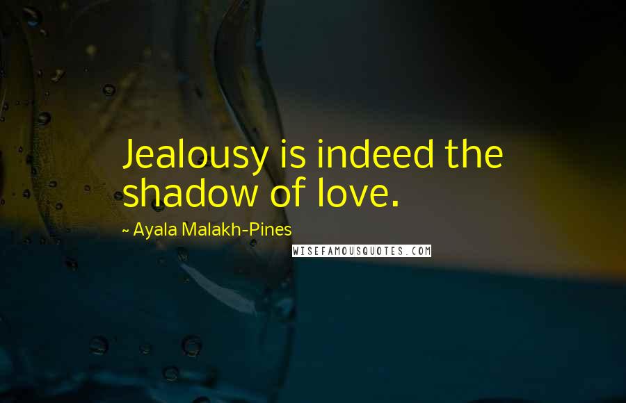 Ayala Malakh-Pines Quotes: Jealousy is indeed the shadow of love.