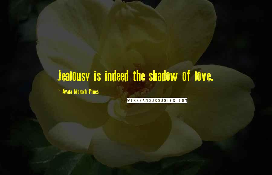 Ayala Malakh-Pines Quotes: Jealousy is indeed the shadow of love.