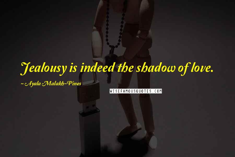 Ayala Malakh-Pines Quotes: Jealousy is indeed the shadow of love.