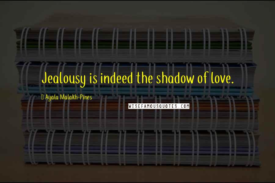 Ayala Malakh-Pines Quotes: Jealousy is indeed the shadow of love.