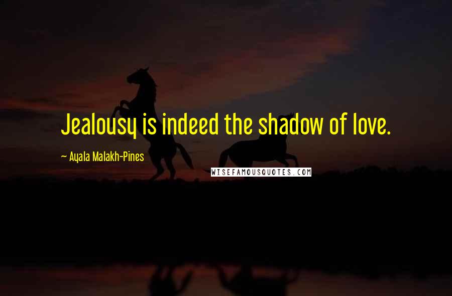 Ayala Malakh-Pines Quotes: Jealousy is indeed the shadow of love.