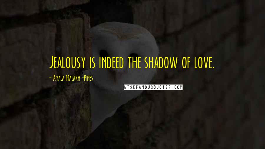 Ayala Malakh-Pines Quotes: Jealousy is indeed the shadow of love.