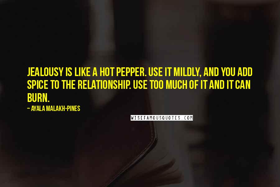 Ayala Malakh-Pines Quotes: Jealousy is like a hot pepper. Use it mildly, and you add spice to the relationship. Use too much of it and it can burn.