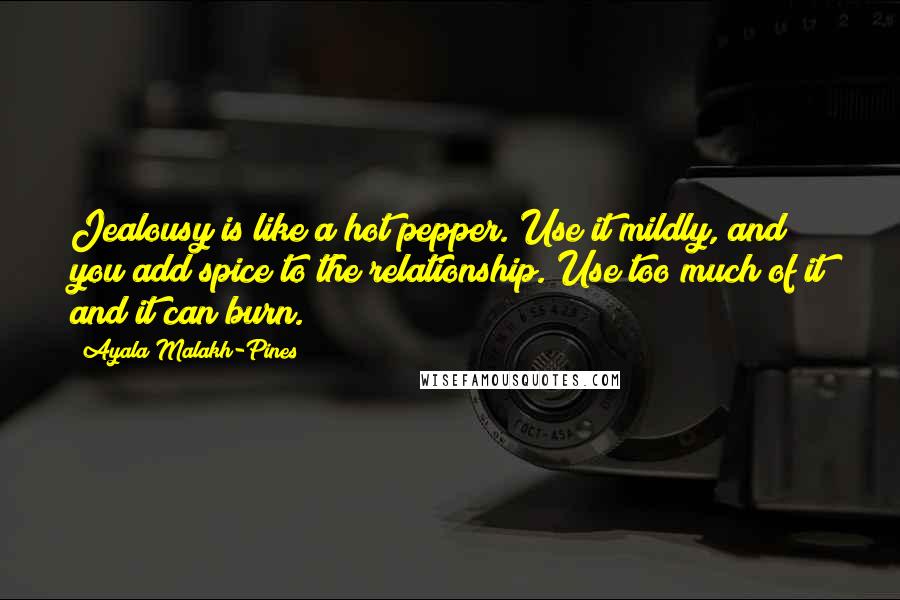 Ayala Malakh-Pines Quotes: Jealousy is like a hot pepper. Use it mildly, and you add spice to the relationship. Use too much of it and it can burn.