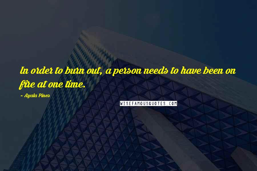 Ayala Pines Quotes: In order to burn out, a person needs to have been on fire at one time.