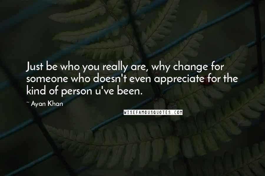 Ayan Khan Quotes: Just be who you really are, why change for someone who doesn't even appreciate for the kind of person u've been.