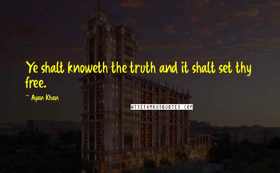 Ayan Khan Quotes: Ye shalt knoweth the truth and it shalt set thy free.