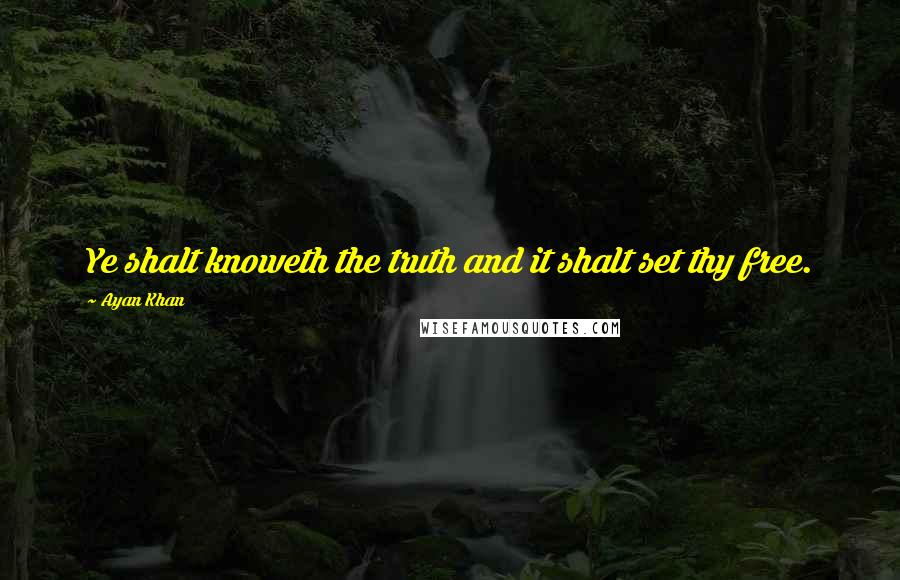 Ayan Khan Quotes: Ye shalt knoweth the truth and it shalt set thy free.