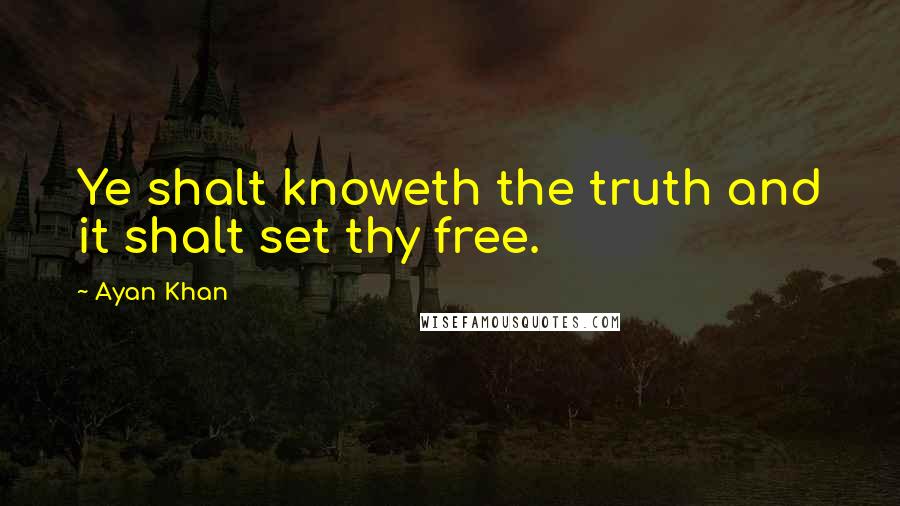Ayan Khan Quotes: Ye shalt knoweth the truth and it shalt set thy free.