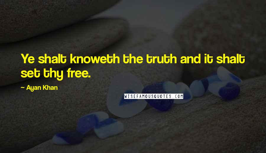 Ayan Khan Quotes: Ye shalt knoweth the truth and it shalt set thy free.