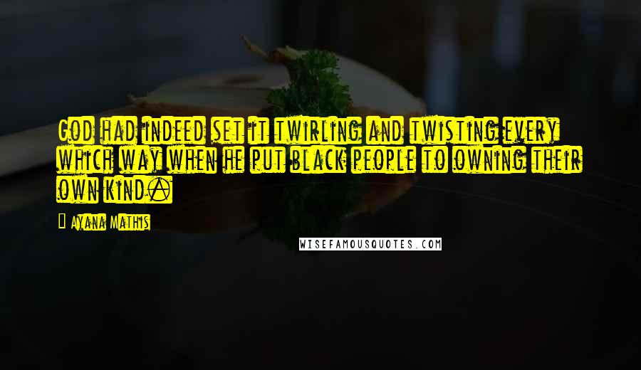 Ayana Mathis Quotes: God had indeed set it twirling and twisting every which way when he put black people to owning their own kind.