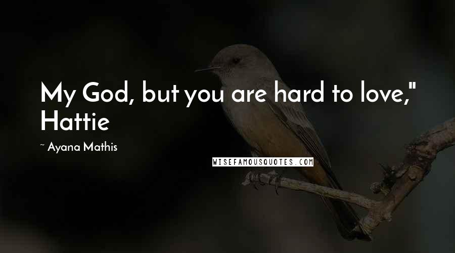 Ayana Mathis Quotes: My God, but you are hard to love," Hattie