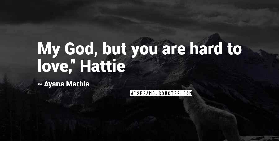 Ayana Mathis Quotes: My God, but you are hard to love," Hattie