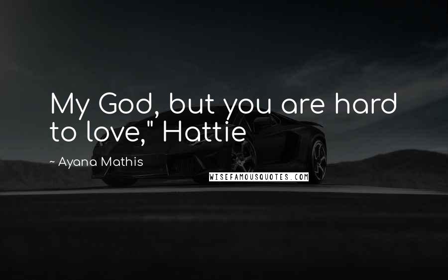 Ayana Mathis Quotes: My God, but you are hard to love," Hattie