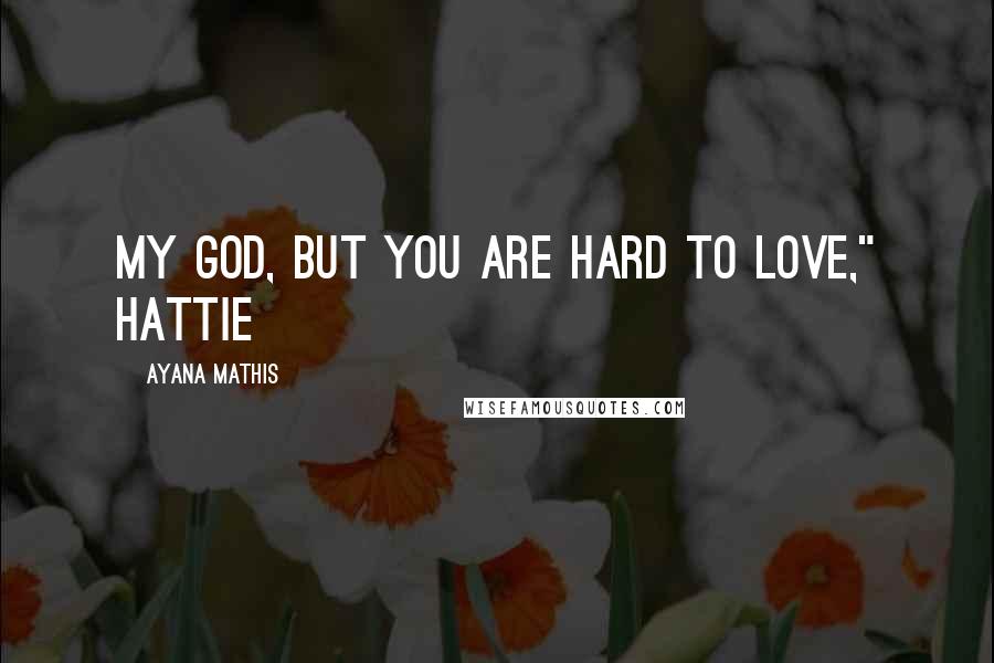 Ayana Mathis Quotes: My God, but you are hard to love," Hattie