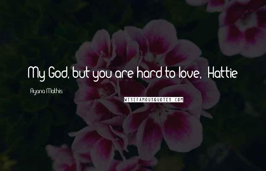 Ayana Mathis Quotes: My God, but you are hard to love," Hattie