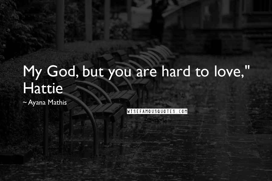 Ayana Mathis Quotes: My God, but you are hard to love," Hattie