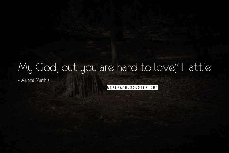 Ayana Mathis Quotes: My God, but you are hard to love," Hattie