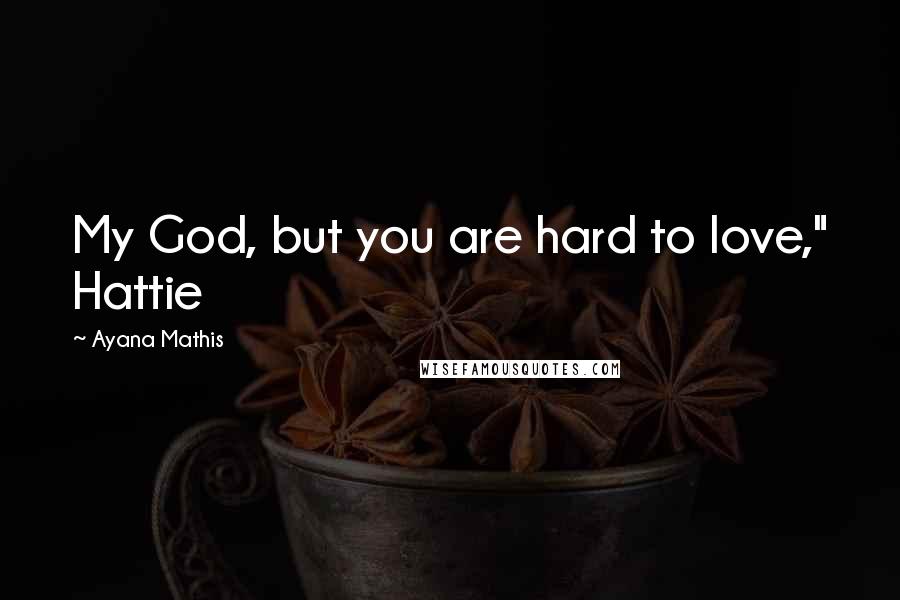 Ayana Mathis Quotes: My God, but you are hard to love," Hattie