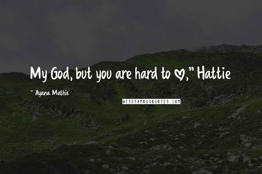 Ayana Mathis Quotes: My God, but you are hard to love," Hattie