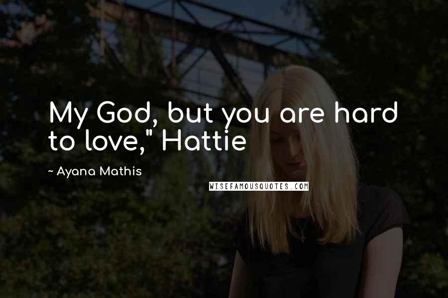 Ayana Mathis Quotes: My God, but you are hard to love," Hattie