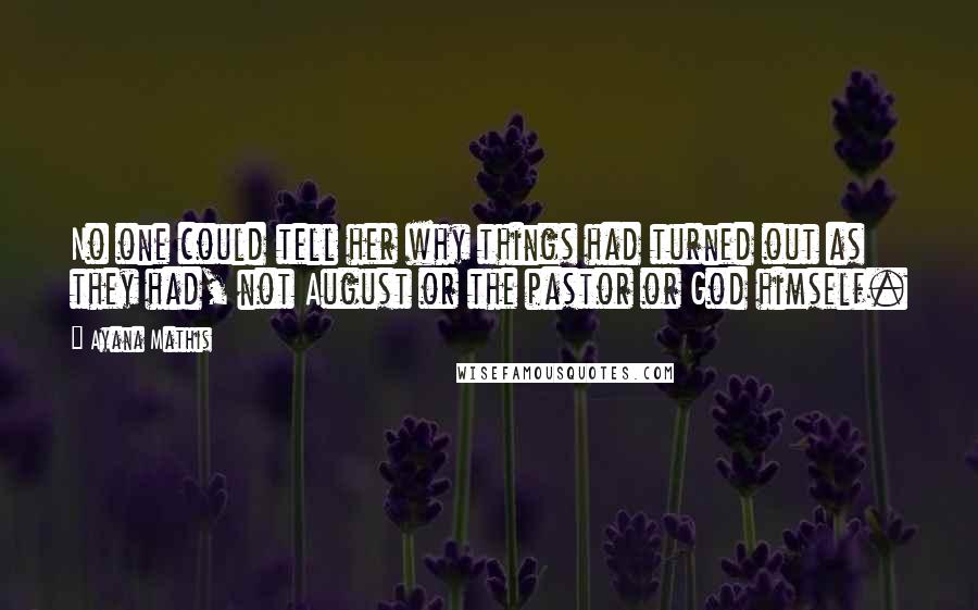 Ayana Mathis Quotes: No one could tell her why things had turned out as they had, not August or the pastor or God himself.