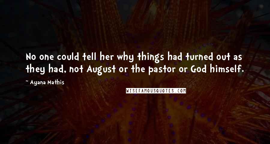 Ayana Mathis Quotes: No one could tell her why things had turned out as they had, not August or the pastor or God himself.