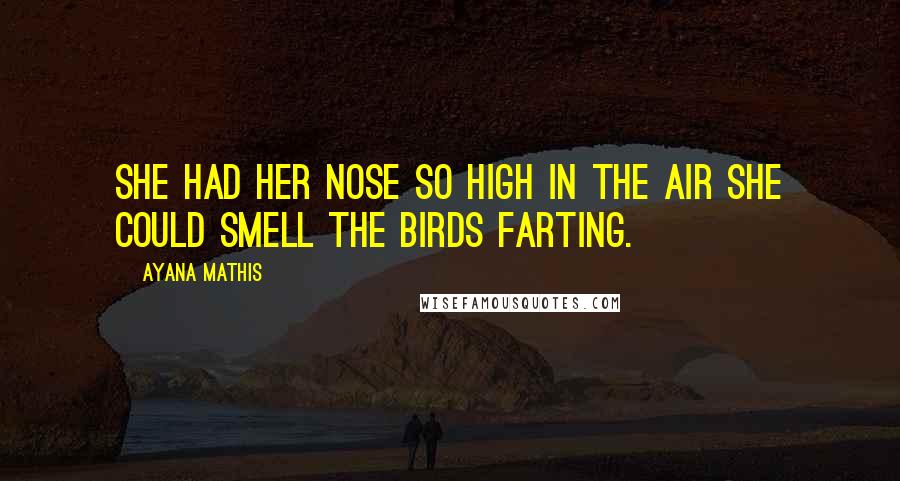 Ayana Mathis Quotes: She had her nose so high in the air she could smell the birds farting.