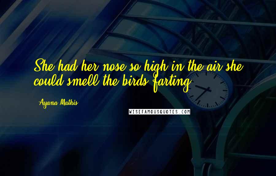 Ayana Mathis Quotes: She had her nose so high in the air she could smell the birds farting.