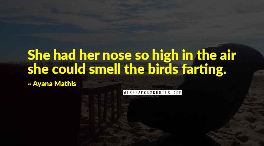 Ayana Mathis Quotes: She had her nose so high in the air she could smell the birds farting.