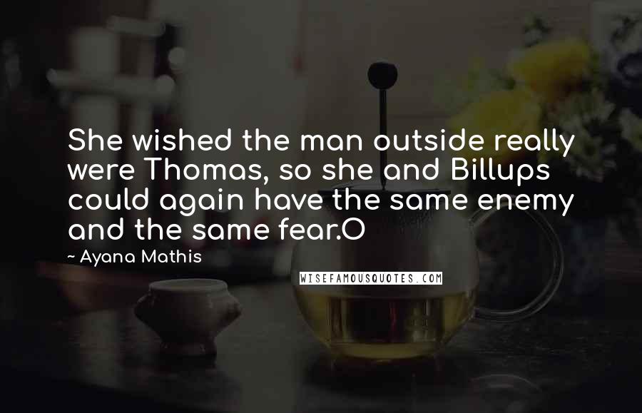 Ayana Mathis Quotes: She wished the man outside really were Thomas, so she and Billups could again have the same enemy and the same fear.O