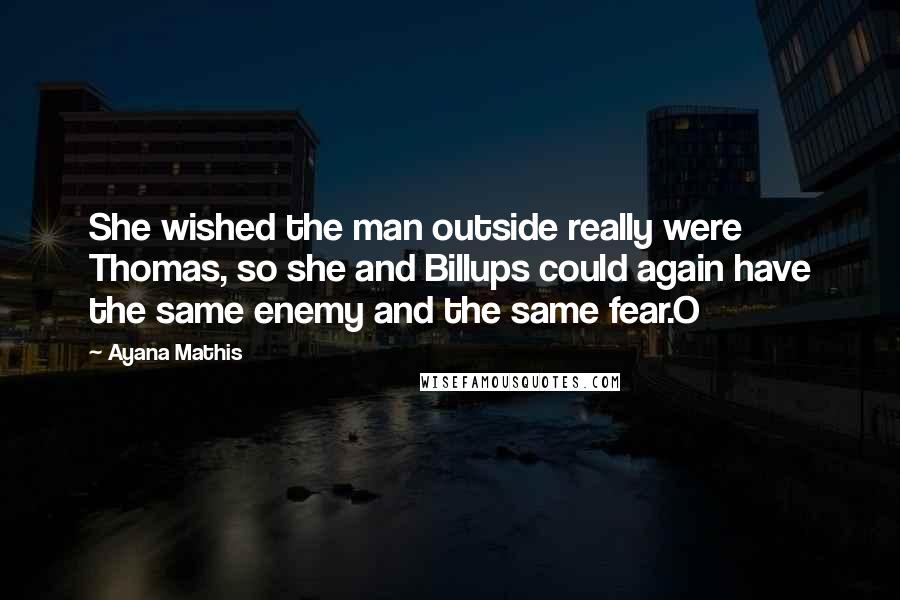 Ayana Mathis Quotes: She wished the man outside really were Thomas, so she and Billups could again have the same enemy and the same fear.O