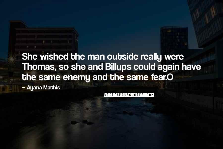 Ayana Mathis Quotes: She wished the man outside really were Thomas, so she and Billups could again have the same enemy and the same fear.O