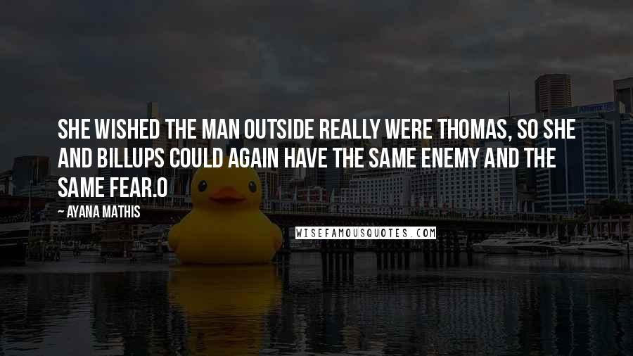 Ayana Mathis Quotes: She wished the man outside really were Thomas, so she and Billups could again have the same enemy and the same fear.O