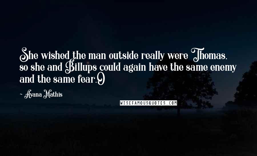 Ayana Mathis Quotes: She wished the man outside really were Thomas, so she and Billups could again have the same enemy and the same fear.O