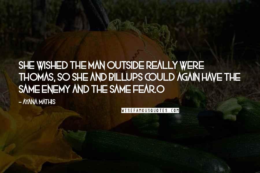 Ayana Mathis Quotes: She wished the man outside really were Thomas, so she and Billups could again have the same enemy and the same fear.O