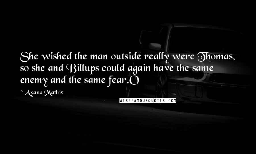 Ayana Mathis Quotes: She wished the man outside really were Thomas, so she and Billups could again have the same enemy and the same fear.O