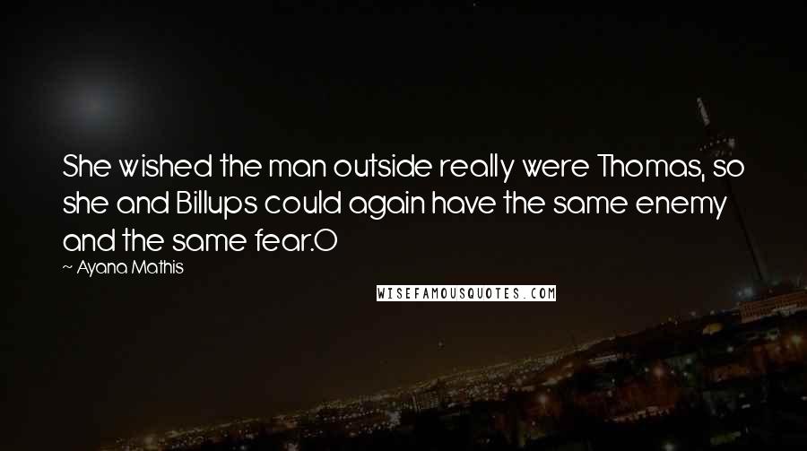 Ayana Mathis Quotes: She wished the man outside really were Thomas, so she and Billups could again have the same enemy and the same fear.O