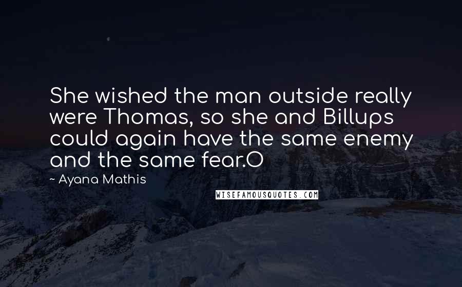 Ayana Mathis Quotes: She wished the man outside really were Thomas, so she and Billups could again have the same enemy and the same fear.O