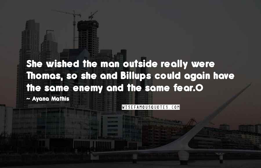 Ayana Mathis Quotes: She wished the man outside really were Thomas, so she and Billups could again have the same enemy and the same fear.O