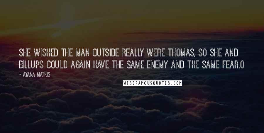 Ayana Mathis Quotes: She wished the man outside really were Thomas, so she and Billups could again have the same enemy and the same fear.O