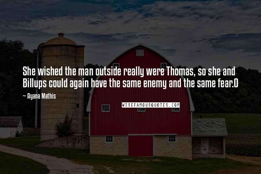 Ayana Mathis Quotes: She wished the man outside really were Thomas, so she and Billups could again have the same enemy and the same fear.O