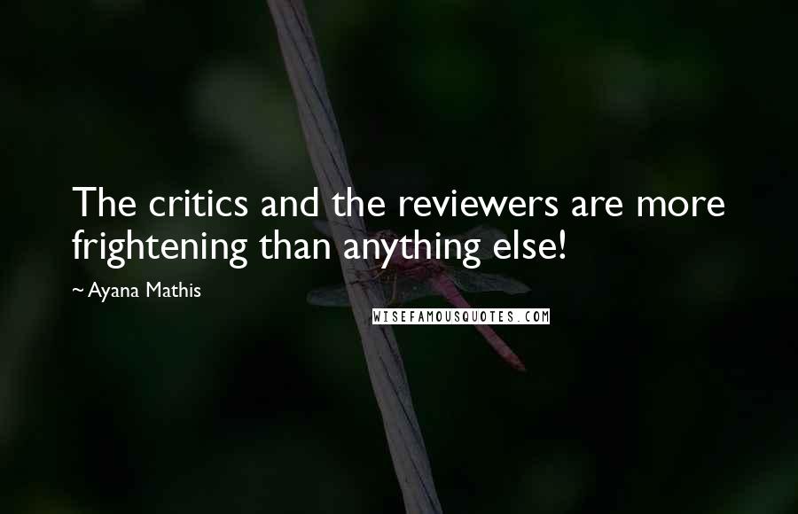 Ayana Mathis Quotes: The critics and the reviewers are more frightening than anything else!