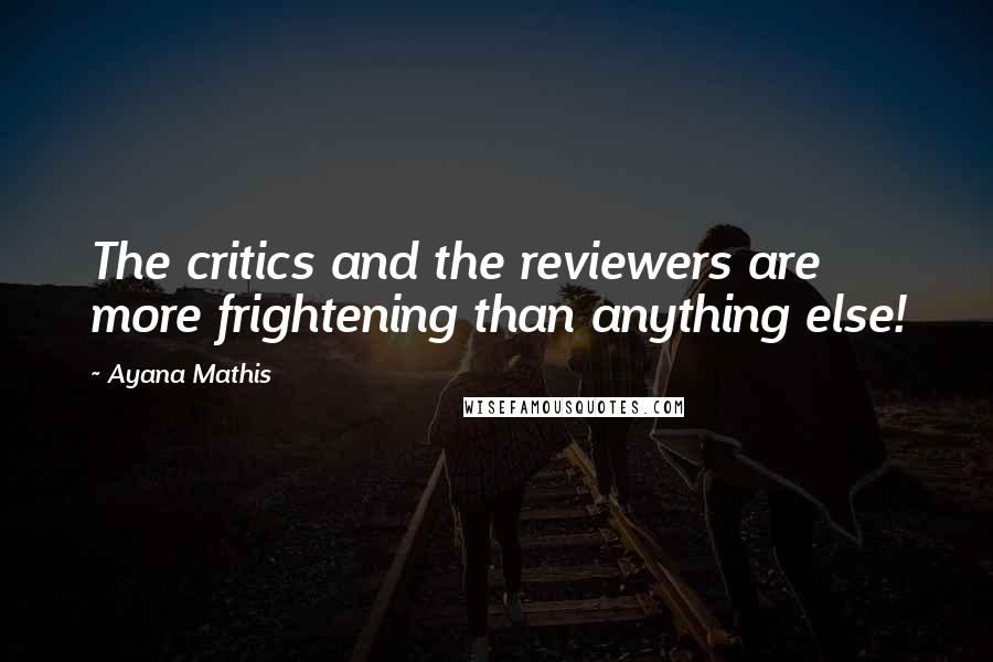 Ayana Mathis Quotes: The critics and the reviewers are more frightening than anything else!