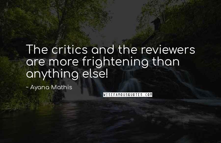 Ayana Mathis Quotes: The critics and the reviewers are more frightening than anything else!