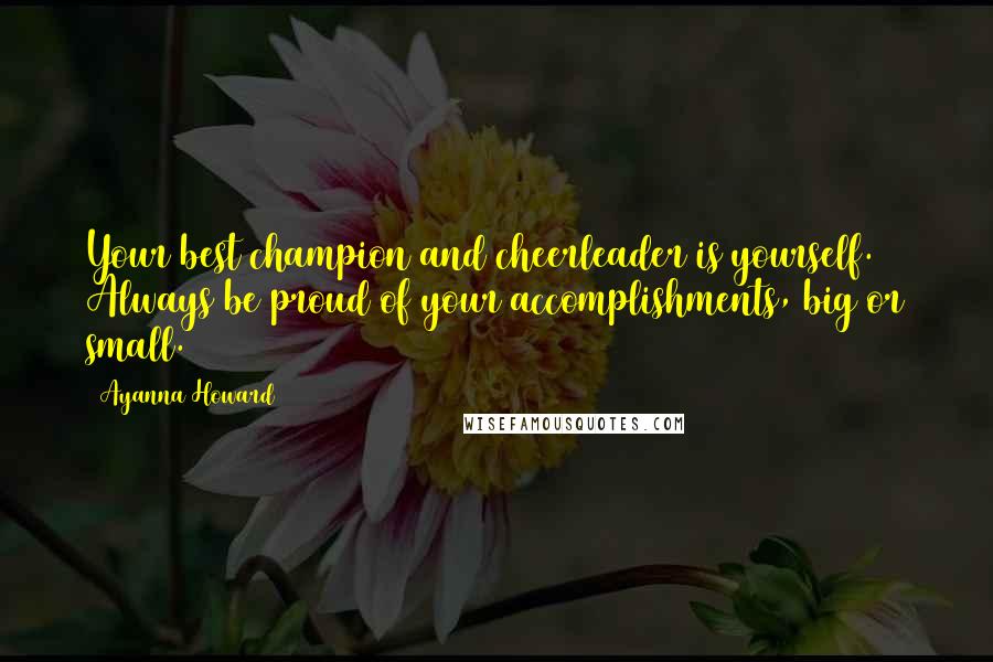 Ayanna Howard Quotes: Your best champion and cheerleader is yourself. Always be proud of your accomplishments, big or small.