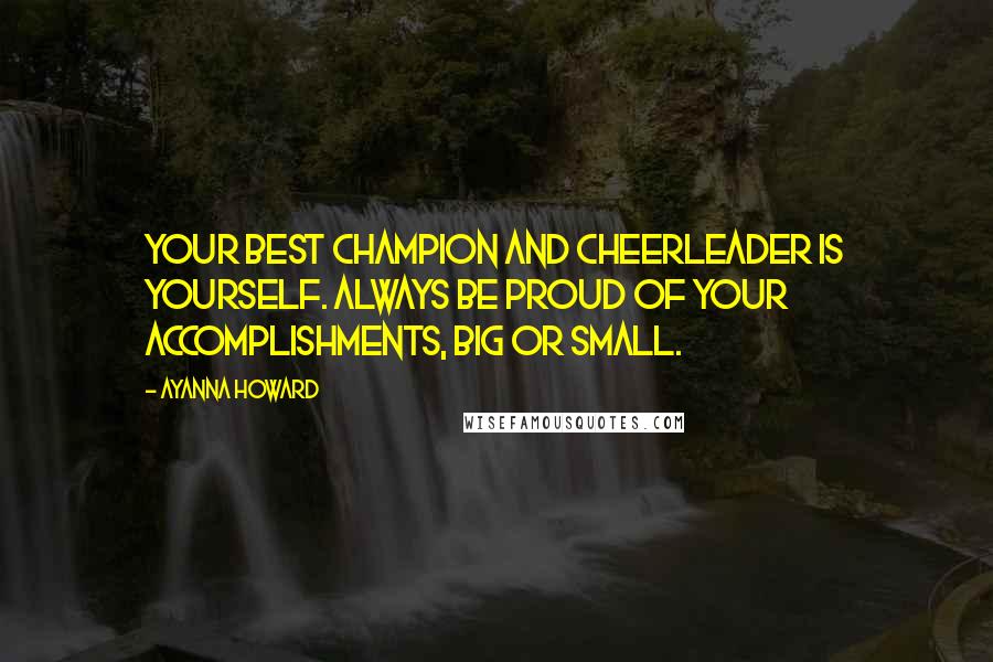 Ayanna Howard Quotes: Your best champion and cheerleader is yourself. Always be proud of your accomplishments, big or small.