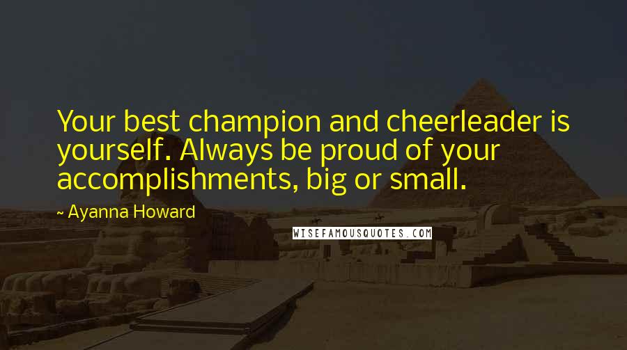 Ayanna Howard Quotes: Your best champion and cheerleader is yourself. Always be proud of your accomplishments, big or small.