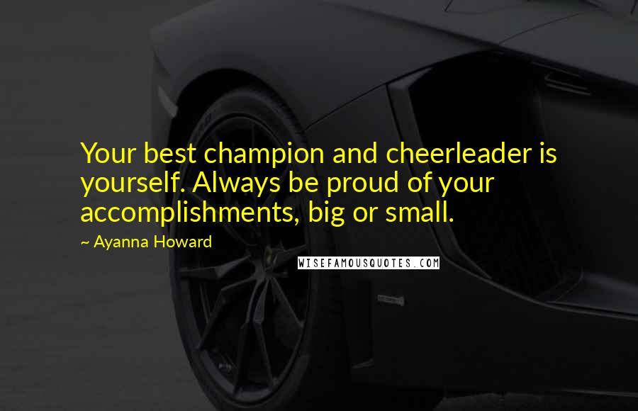 Ayanna Howard Quotes: Your best champion and cheerleader is yourself. Always be proud of your accomplishments, big or small.