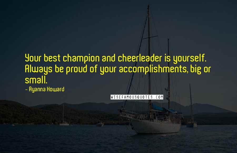 Ayanna Howard Quotes: Your best champion and cheerleader is yourself. Always be proud of your accomplishments, big or small.